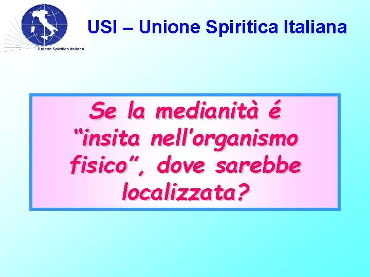 USI – Unione Spiritica Italiana Se la medianità é “insita nell’organismo fisico”, dove sarebbe