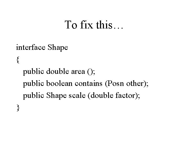 To fix this… interface Shape { public double area (); public boolean contains (Posn