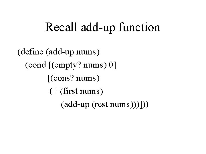 Recall add-up function (define (add-up nums) (cond [(empty? nums) 0] [(cons? nums) (+ (first