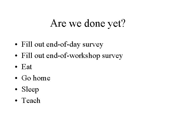 Are we done yet? • • • Fill out end-of-day survey Fill out end-of-workshop