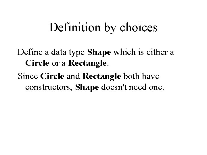 Definition by choices Define a data type Shape which is either a Circle or