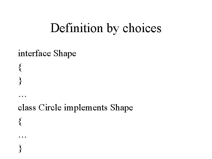 Definition by choices interface Shape { } … class Circle implements Shape { …