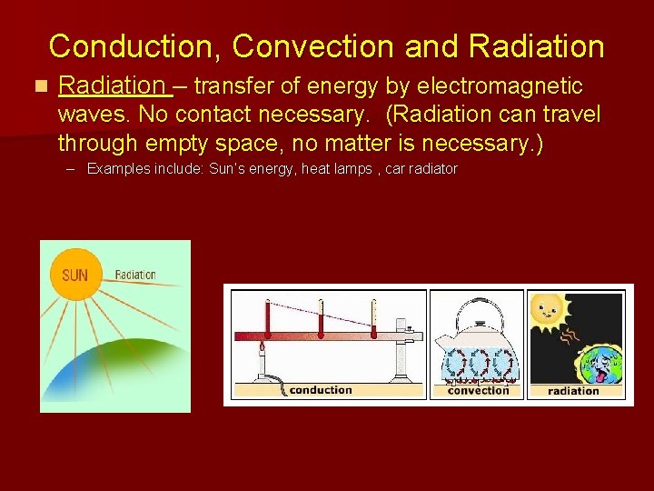 Conduction, Convection and Radiation n Radiation – transfer of energy by electromagnetic waves. No