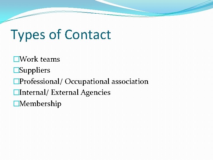 Types of Contact �Work teams �Suppliers �Professional/ Occupational association �Internal/ External Agencies �Membership 