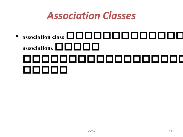 Association Classes • association class ������� associations ������������ OOAD 44 