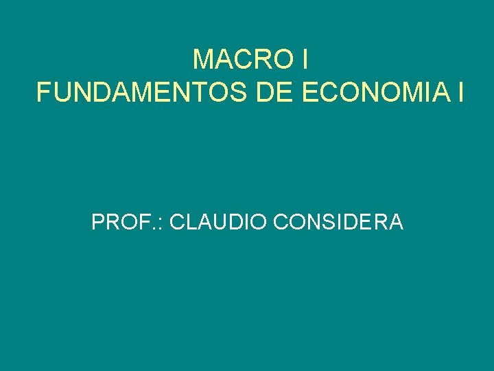 MACRO I FUNDAMENTOS DE ECONOMIA I PROF. : CLAUDIO CONSIDERA 