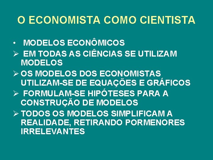 O ECONOMISTA COMO CIENTISTA • MODELOS ECONÔMICOS Ø EM TODAS AS CIÊNCIAS SE UTILIZAM