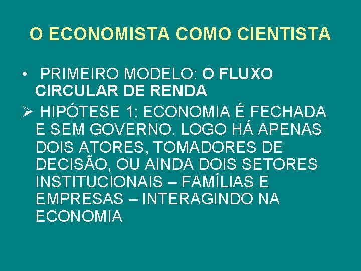 O ECONOMISTA COMO CIENTISTA • PRIMEIRO MODELO: O FLUXO CIRCULAR DE RENDA Ø HIPÓTESE