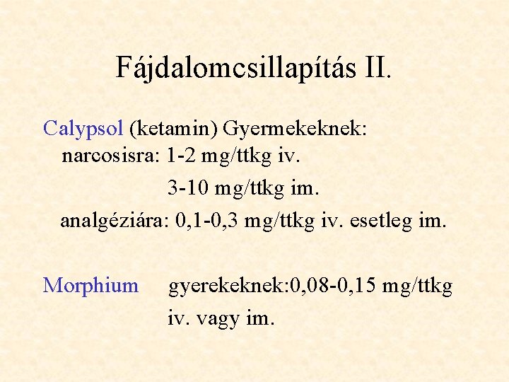 Fájdalomcsillapítás II. Calypsol (ketamin) Gyermekeknek: narcosisra: 1 -2 mg/ttkg iv. 3 -10 mg/ttkg im.