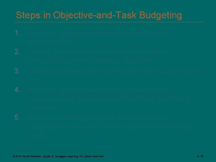 Steps in Objective-and-Task Budgeting 1. Establish specific marketing objectives to be accomplished 2. Assess