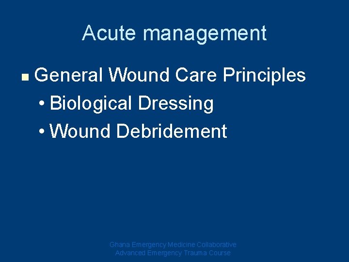 Acute management n General Wound Care Principles • Biological Dressing • Wound Debridement Ghana