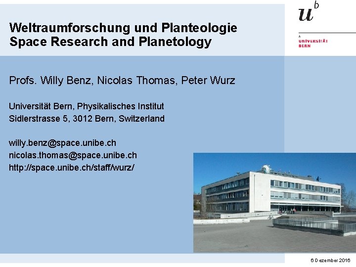 Weltraumforschung und Planteologie Space Research and Planetology Profs. Willy Benz, Nicolas Thomas, Peter Wurz