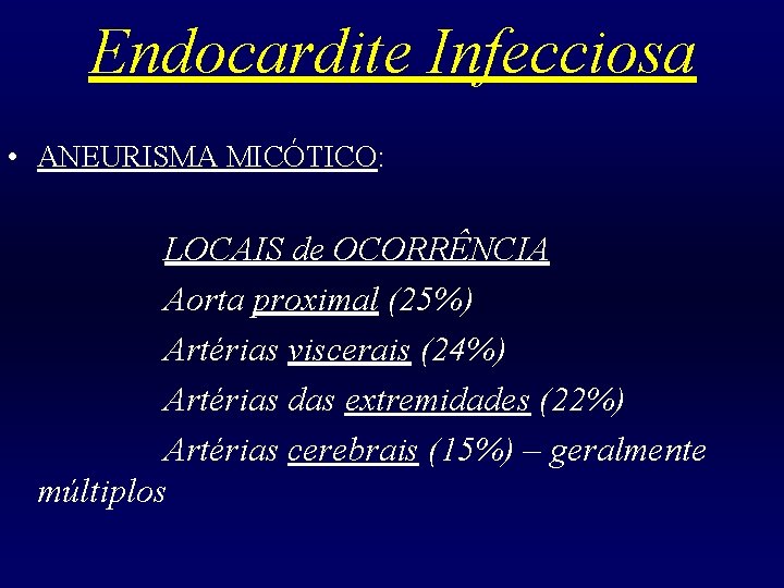 Endocardite Infecciosa • ANEURISMA MICÓTICO: LOCAIS de OCORRÊNCIA Aorta proximal (25%) Artérias viscerais (24%)