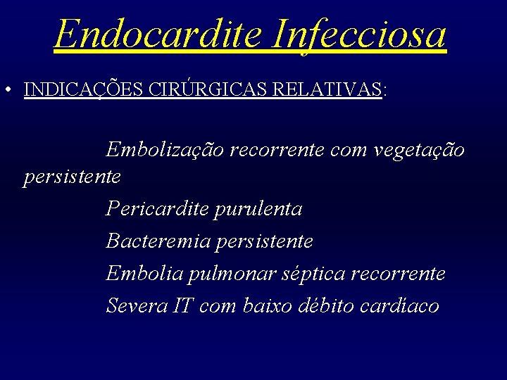 Endocardite Infecciosa • INDICAÇÕES CIRÚRGICAS RELATIVAS: Embolização recorrente com vegetação persistente Pericardite purulenta Bacteremia