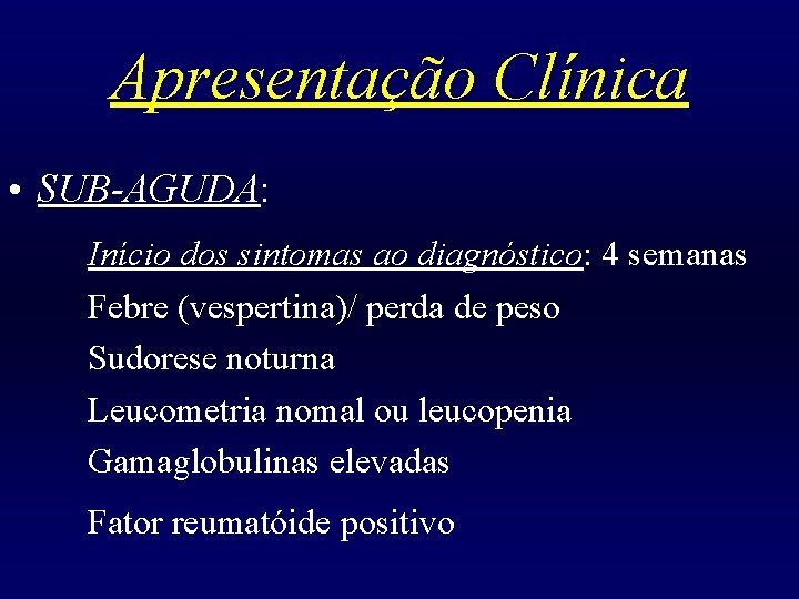 Apresentação Clínica • SUB-AGUDA: Início dos sintomas ao diagnóstico: 4 semanas Febre (vespertina)/ perda