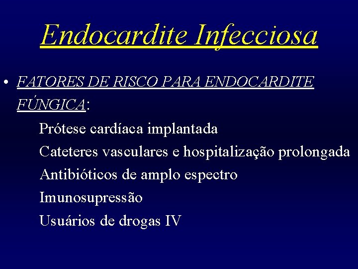 Endocardite Infecciosa • FATORES DE RISCO PARA ENDOCARDITE FÚNGICA: Prótese cardíaca implantada Cateteres vasculares