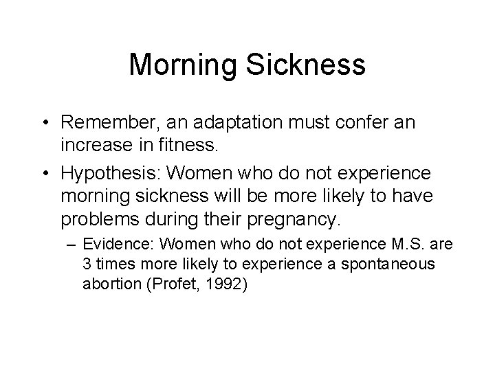 Morning Sickness • Remember, an adaptation must confer an increase in fitness. • Hypothesis: