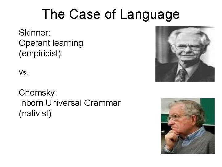 The Case of Language Skinner: Operant learning (empiricist) Vs. Chomsky: Inborn Universal Grammar (nativist)