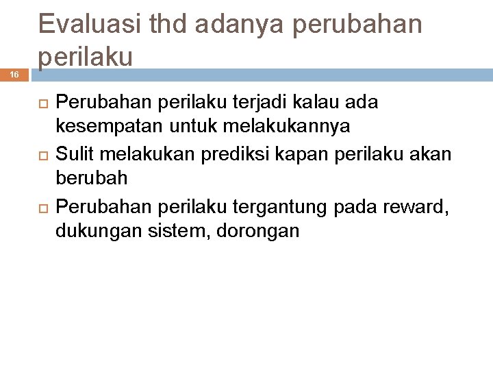 16 Evaluasi thd adanya perubahan perilaku Perubahan perilaku terjadi kalau ada kesempatan untuk melakukannya