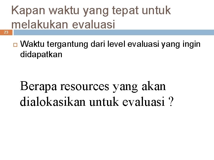 23 Kapan waktu yang tepat untuk melakukan evaluasi Waktu tergantung dari level evaluasi yang