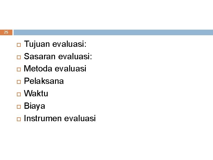 25 Tujuan evaluasi: Sasaran evaluasi: Metoda evaluasi Pelaksana Waktu Biaya Instrumen evaluasi 