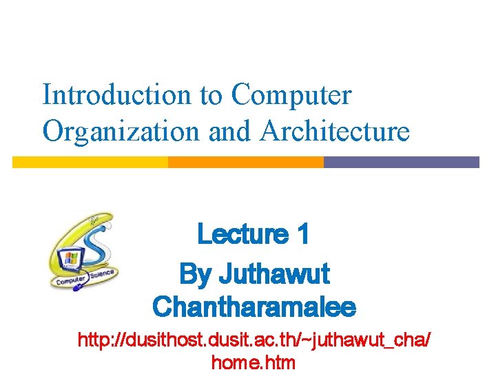 Introduction to Computer Organization and Architecture Lecture 1 By Juthawut Chantharamalee http: //dusithost. dusit.