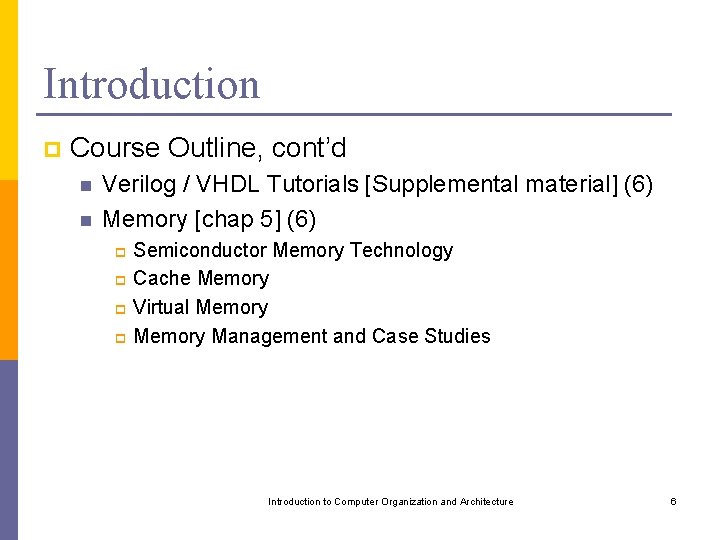 Introduction p Course Outline, cont’d n n Verilog / VHDL Tutorials [Supplemental material] (6)