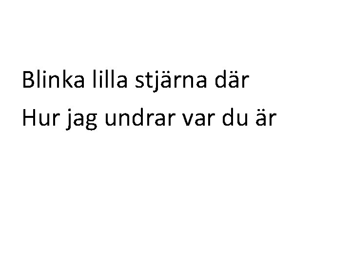 Blinka lilla stjärna där Hur jag undrar var du är Blinka lilla stjärna där Hur jag undrar var du är