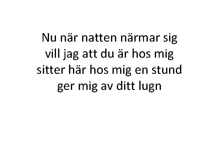 Nu när natten närmar sig vill jag att du är hos mig sitter här Nu när natten närmar sig vill jag att du är hos mig sitter här