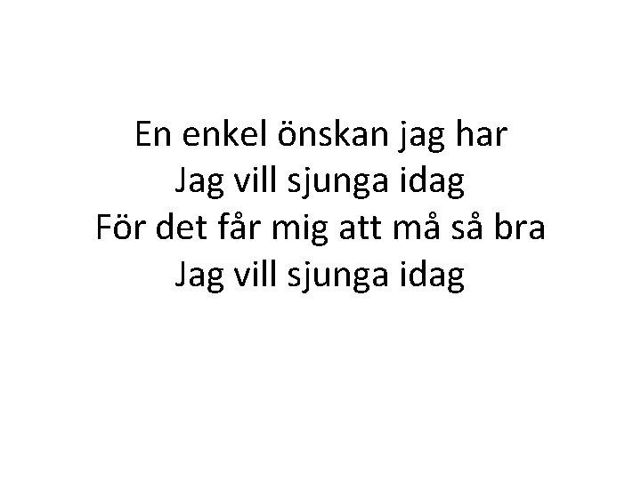 En enkel önskan jag har Jag vill sjunga idag För det får mig att En enkel önskan jag har Jag vill sjunga idag För det får mig att
