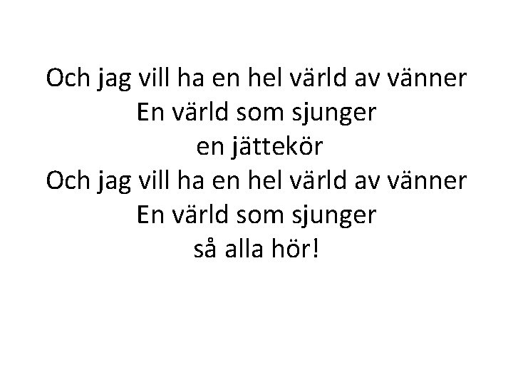 Och jag vill ha en hel värld av vänner En värld som sjunger en Och jag vill ha en hel värld av vänner En värld som sjunger en