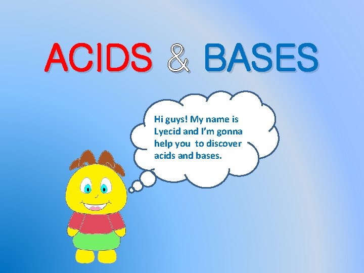 ACIDS & BASES Hi guys! My name is Lyecid and I’m gonna help you