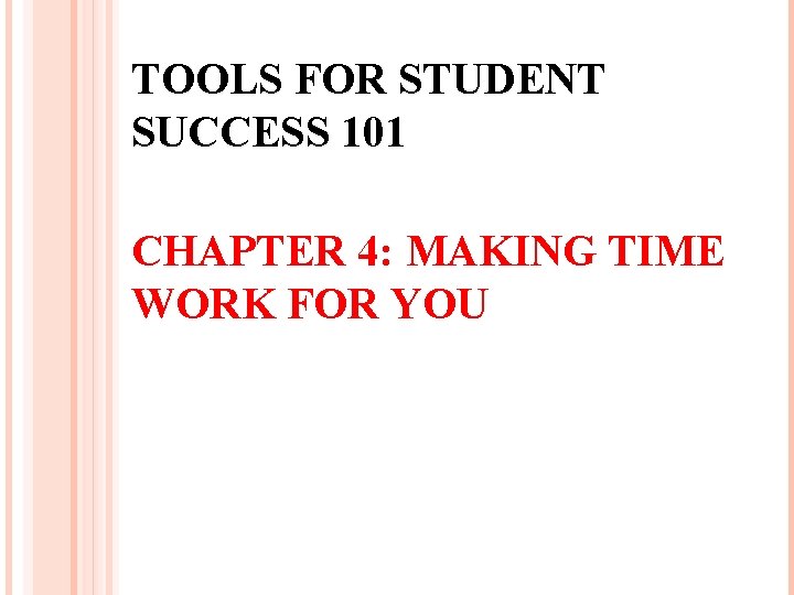 TOOLS FOR STUDENT SUCCESS 101 CHAPTER 4: MAKING TIME WORK FOR YOU 