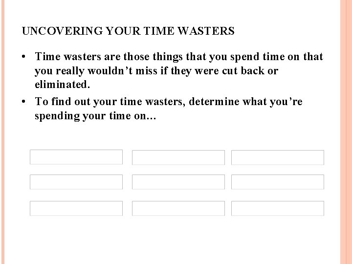 UNCOVERING YOUR TIME WASTERS • Time wasters are those things that you spend time