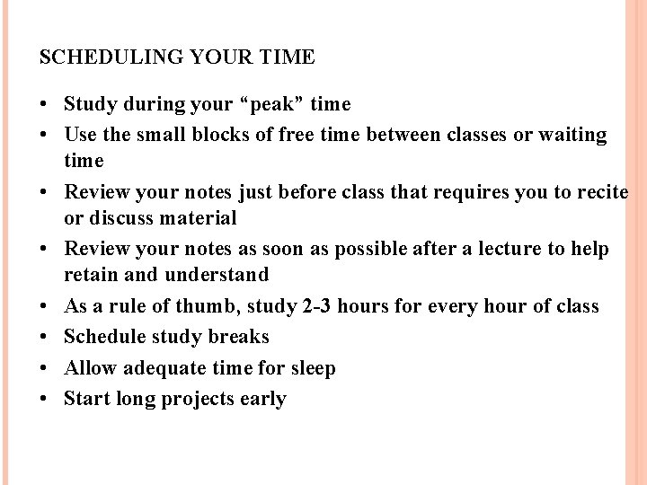 SCHEDULING YOUR TIME • Study during your “peak” time • Use the small blocks