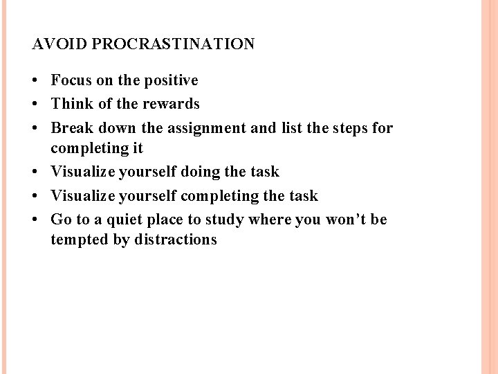 AVOID PROCRASTINATION • Focus on the positive • Think of the rewards • Break