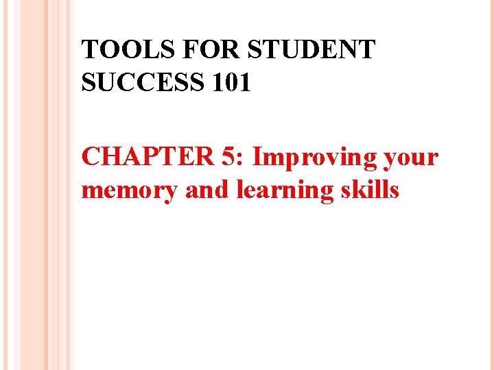 TOOLS FOR STUDENT SUCCESS 101 CHAPTER 5: Improving your memory and learning skills 