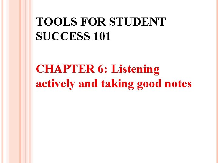 TOOLS FOR STUDENT SUCCESS 101 CHAPTER 6: Listening actively and taking good notes 