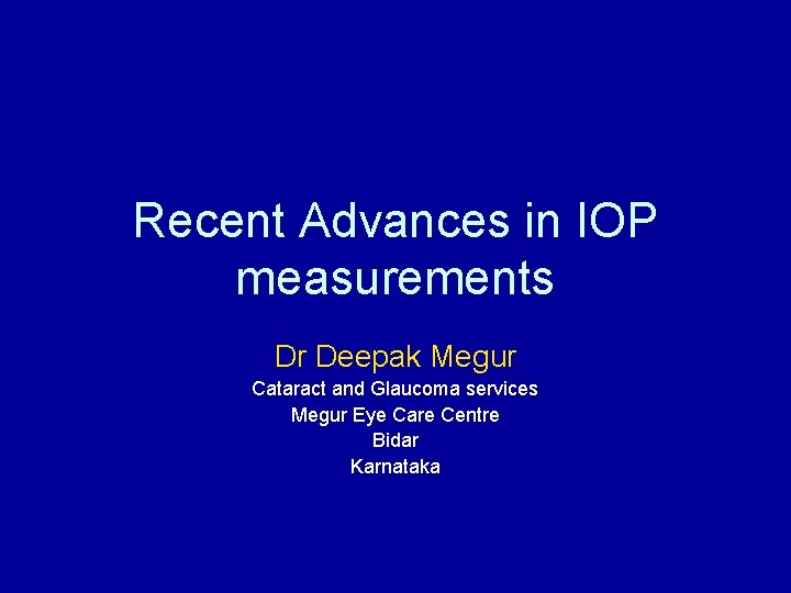 Recent Advances in IOP measurements Dr Deepak Megur Cataract and Glaucoma services Megur Eye