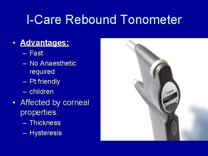 I-Care Rebound Tonometer • Advantages: – Fast – No Anaesthetic required – Pt friendly