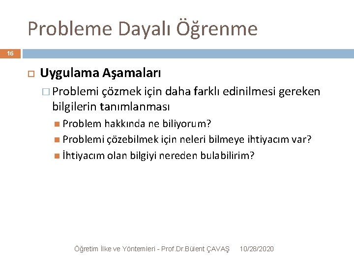 Probleme Dayalı Öğrenme 16 Uygulama Aşamaları � Problemi çözmek için daha farklı edinilmesi gereken