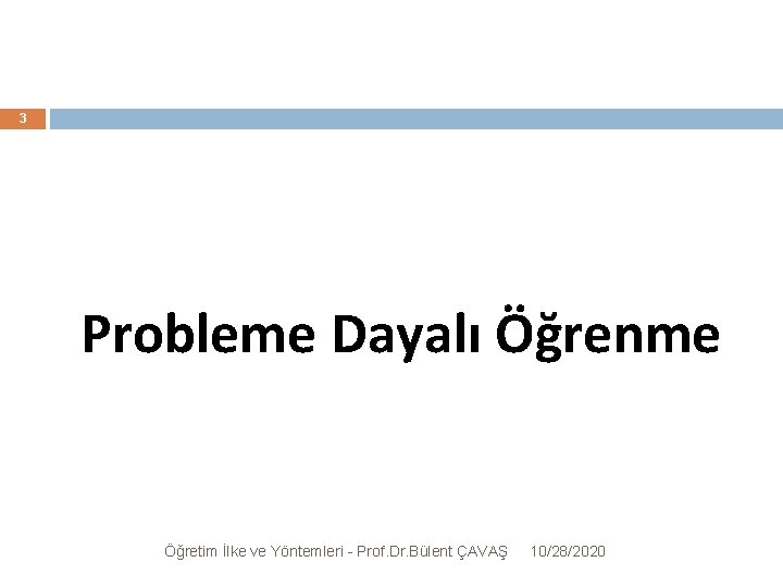 3 Probleme Dayalı Öğrenme Öğretim İlke ve Yöntemleri - Prof. Dr. Bülent ÇAVAŞ 10/28/2020