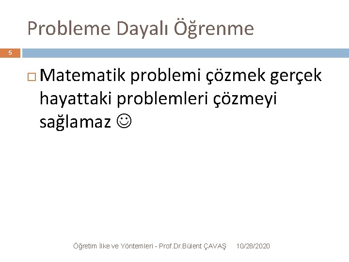 Probleme Dayalı Öğrenme 5 Matematik problemi çözmek gerçek hayattaki problemleri çözmeyi sağlamaz Öğretim İlke