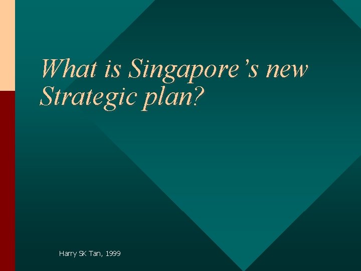 What is Singapore’s new Strategic plan? Harry SK Tan, 1999 