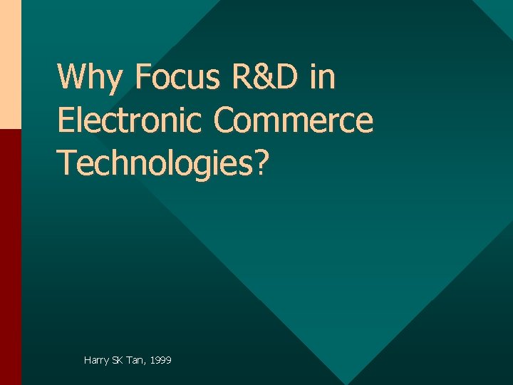 Why Focus R&D in Electronic Commerce Technologies? Harry SK Tan, 1999 