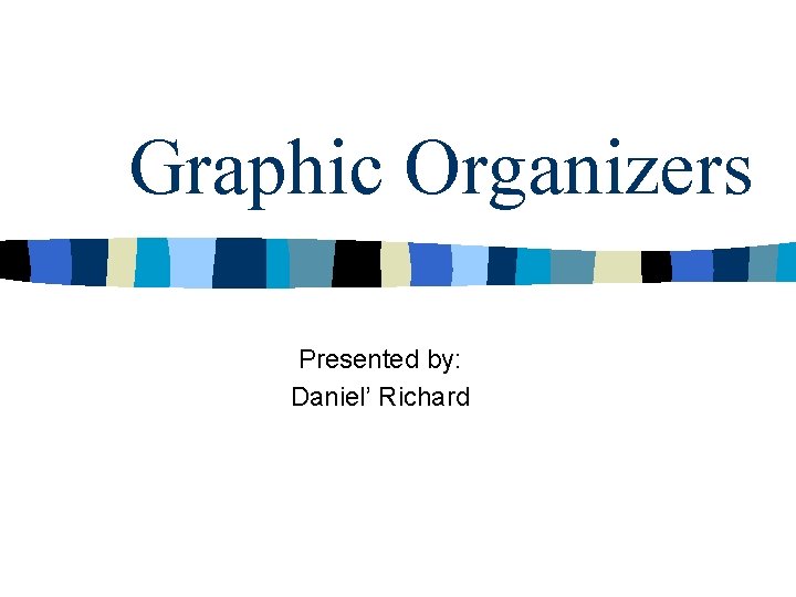 Graphic Organizers Presented by: Daniel’ Richard 