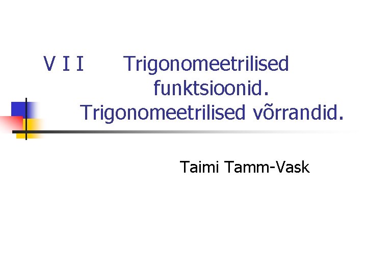 VII Trigonomeetrilised funktsioonid. Trigonomeetrilised võrrandid. Taimi Tamm-Vask 