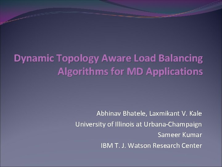 Dynamic Topology Aware Load Balancing Algorithms for MD Applications Abhinav Bhatele, Laxmikant V. Kale