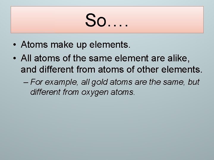 So…. • Atoms make up elements. • All atoms of the same element are