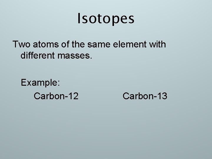 Isotopes Two atoms of the same element with different masses. Example: Carbon-12 Carbon-13 